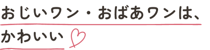 おじいワン・おばあワンは、かわいい